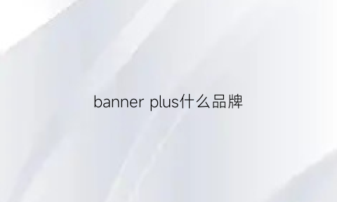 banner plus什么品牌